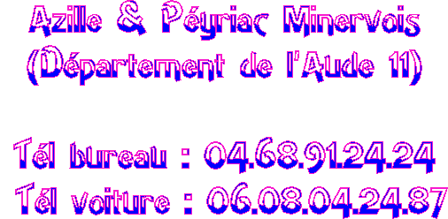 Azille & P�yriac Minervois
(D�partement de l'Aude 11)

T�l bureau : 04.68.91.24.24
 T�l voiture : 06.08.04.24.87